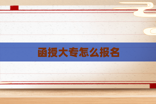 函授大专怎么报名 函授大专怎么报名