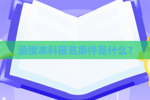 函授本科报名条件是什么? 函授本科报名条件是什么?