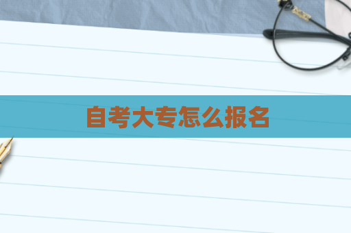 自考大专怎么报名 自考大专怎么报名