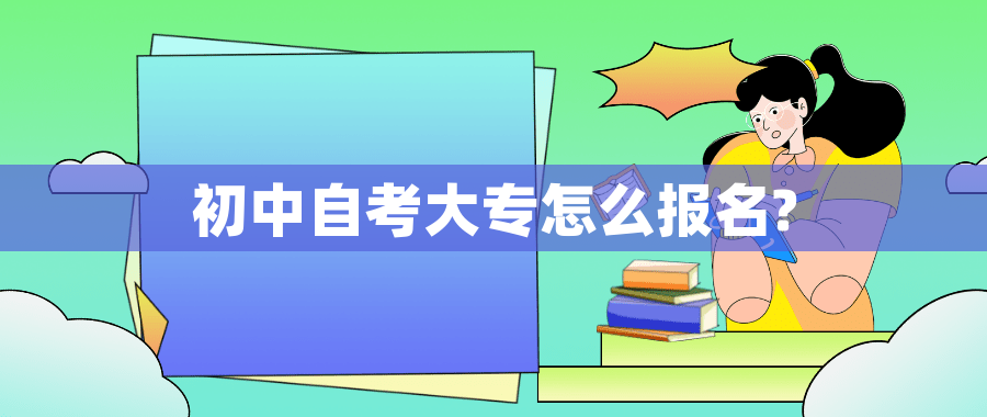 初中自考大专怎么报名? 初中自考大专怎么报名?
