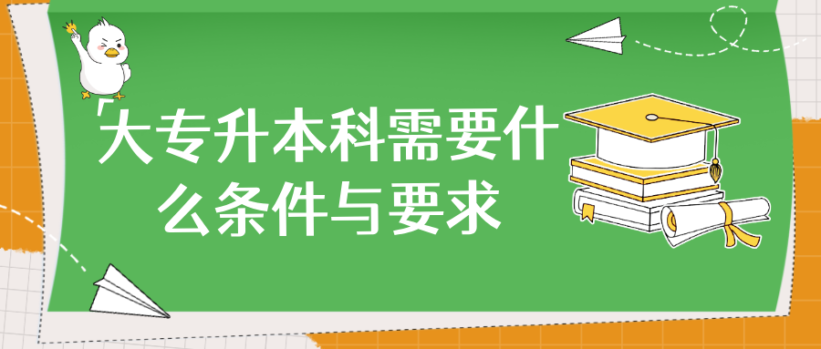 大专升本科需要什么条件与要求?