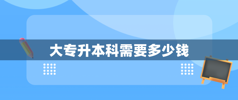 大专升本科需要多少钱
